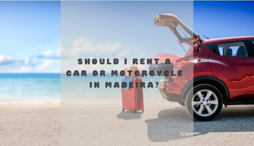 Should I Rent a Car or Motorcycle in Madeira Island or Not?