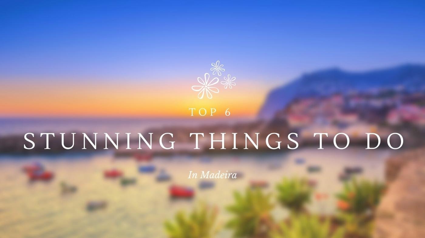 Top 6 Stunning Things to do in the Lovely Madeira