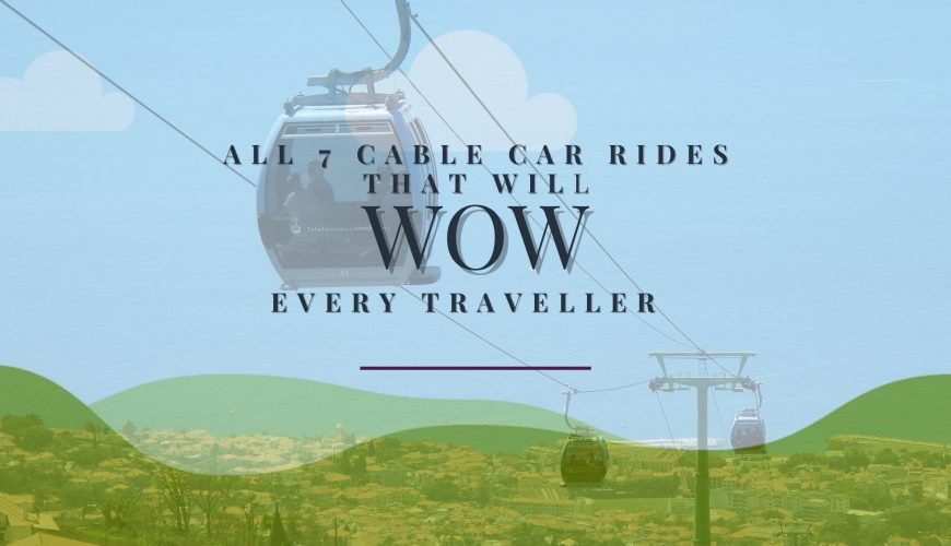 All 7 Cable Car Rides that will WOW every Traveller