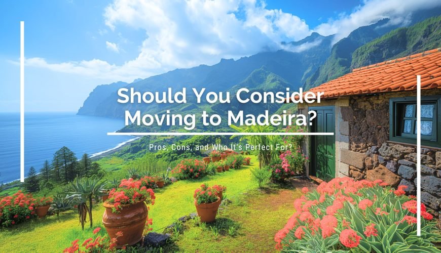 Should You Consider Moving to Madeira? Pros, Cons, and Who It’s Perfect For?