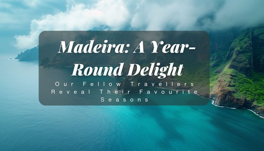Madeira: A Year-Round Delight – Our Fellow Travellers Reveal Their Favourite Seasons